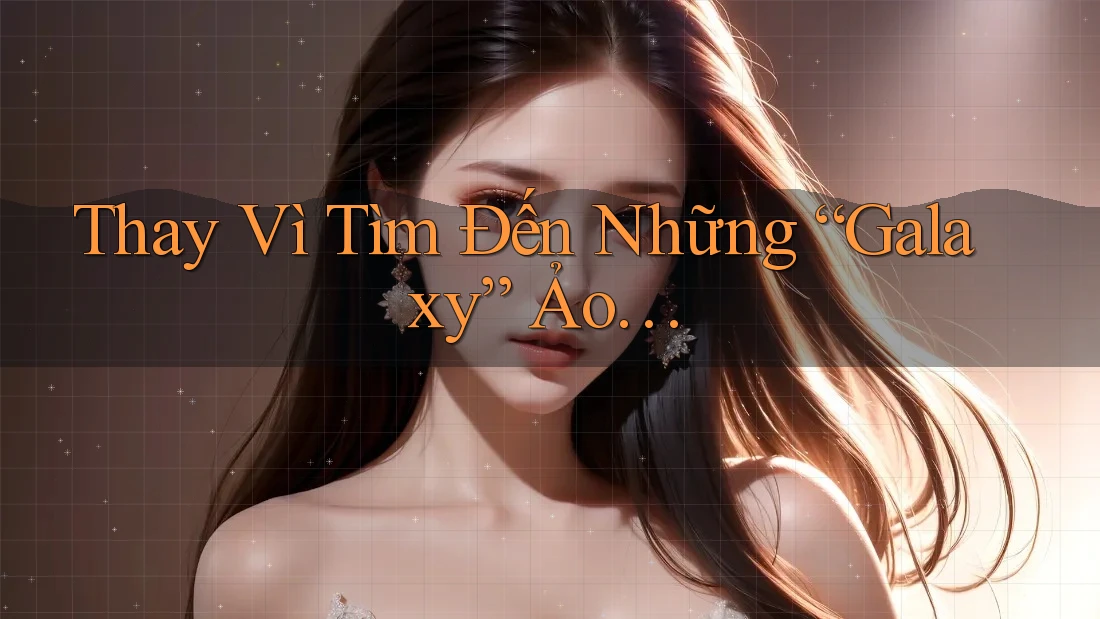 Thay Vì Tìm Đến Những “Galaxy” Ảo… Thay Vì Tìm Đến Những “Galaxy” Ảo…