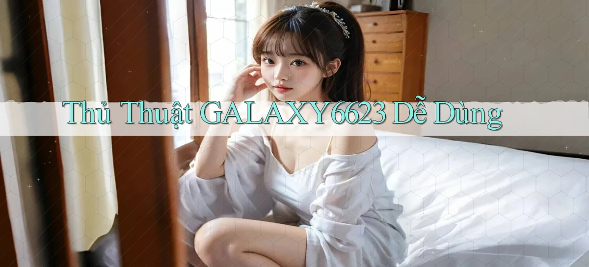 thủ thuật galaxy6623 dễ dùng