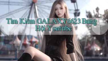 tìm kiếm galaxy6623 bang hội youtube
