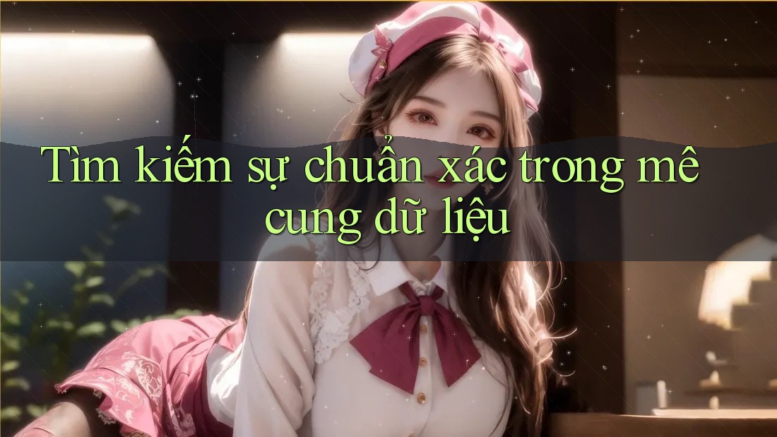 Tìm kiếm sự chuẩn xác trong mê cung dữ liệu Tìm kiếm sự chuẩn xác trong mê cung dữ liệu