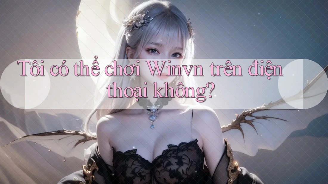 Tôi có thể chơi Winvn trên điện thoại không? Tôi có thể chơi Winvn trên điện thoại không?