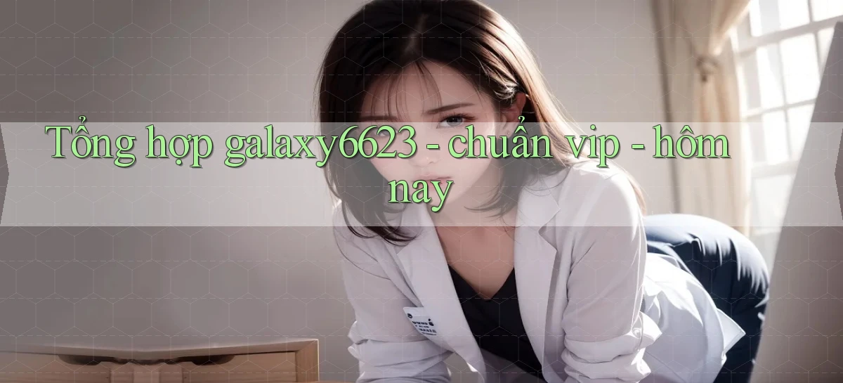 Tổng hợp galaxy6623   chuẩn vip   hôm nay