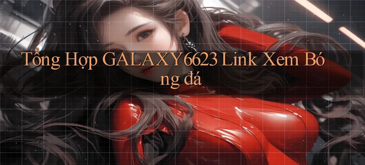 tổng hợp galaxy6623 link xem bóng đá