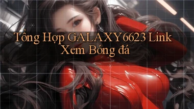 tổng hợp galaxy6623 link xem bóng đá