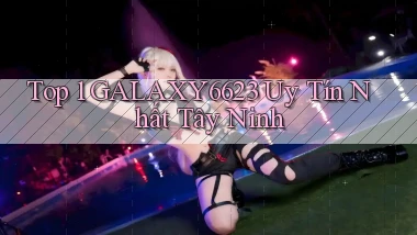 top 1 galaxy6623 uy tín nhất Tây Ninh