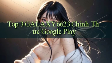 top 3 galaxy6623 chính thức google play