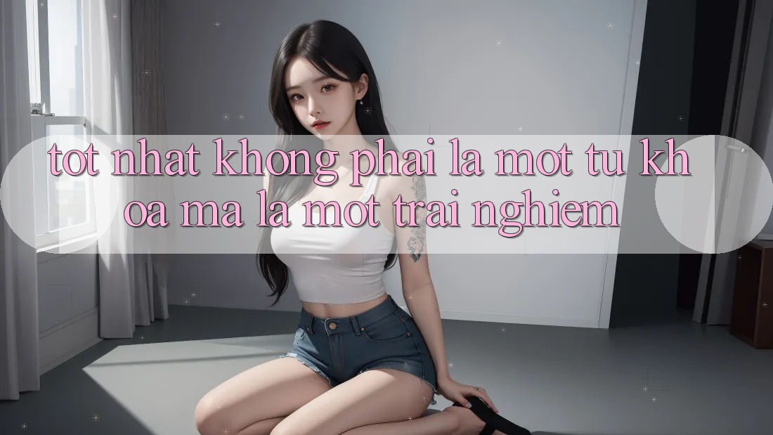 “Tốt Nhất” Không Phải Là Một Từ Khoá, Mà Là Một Trải Nghiệm “Tốt Nhất” Không Phải Là Một Từ Khoá, Mà Là Một Trải Nghiệm