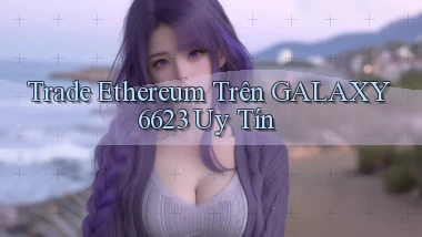 trade ethereum trên galaxy6623 uy tín