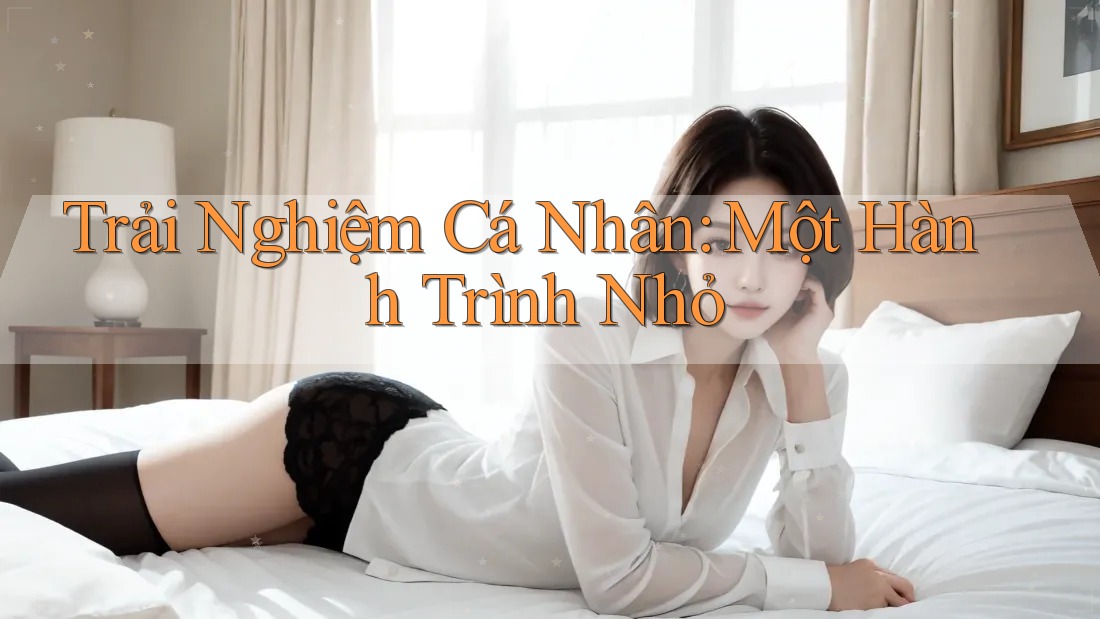 Trải Nghiệm Cá Nhân: Một Hành Trình Nhỏ