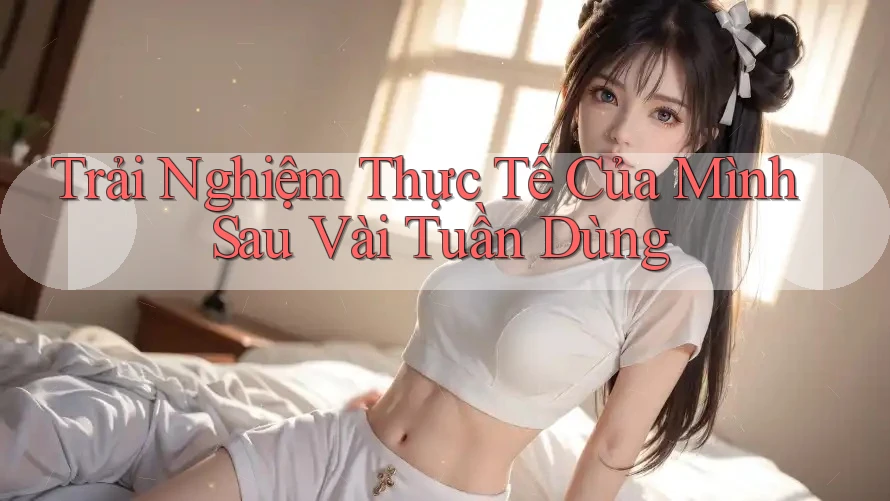 Trải Nghiệm Thực Tế Của Mình Sau Vài Tuần Dùng