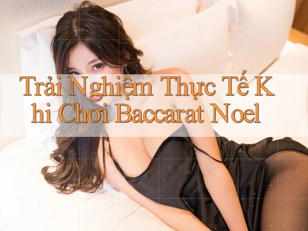 Trải Nghiệm Thực Tế Khi Chơi Baccarat Noel Trải Nghiệm Thực Tế Khi Chơi Baccarat Noel