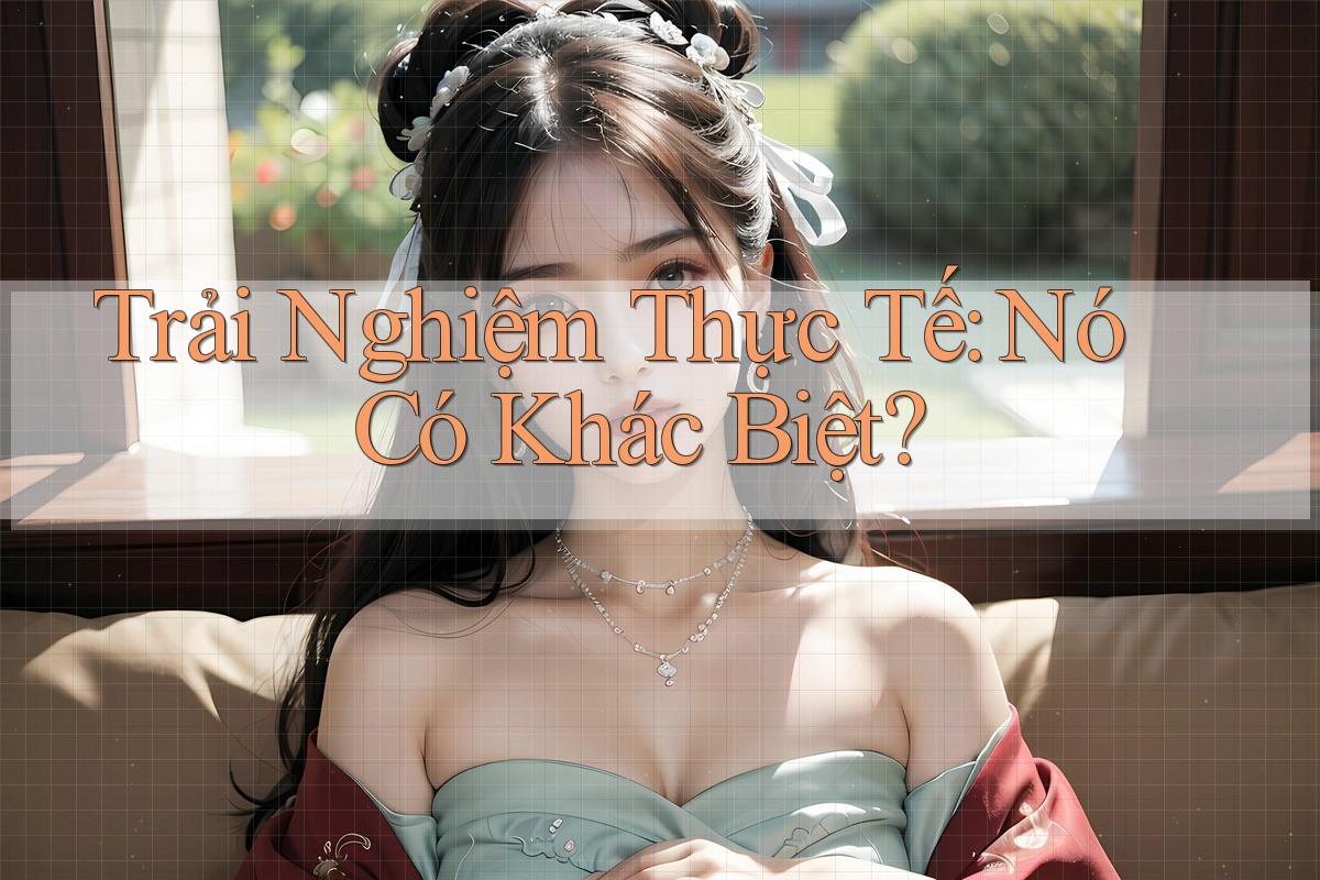 Trải Nghiệm Thực Tế: Nó Có Khác Biệt? Trải Nghiệm Thực Tế: Nó Có Khác Biệt?