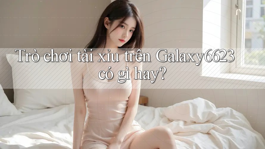 Trò chơi tài xỉu trên Galaxy6623 có gì hay? Trò chơi tài xỉu trên Galaxy6623 có gì hay?