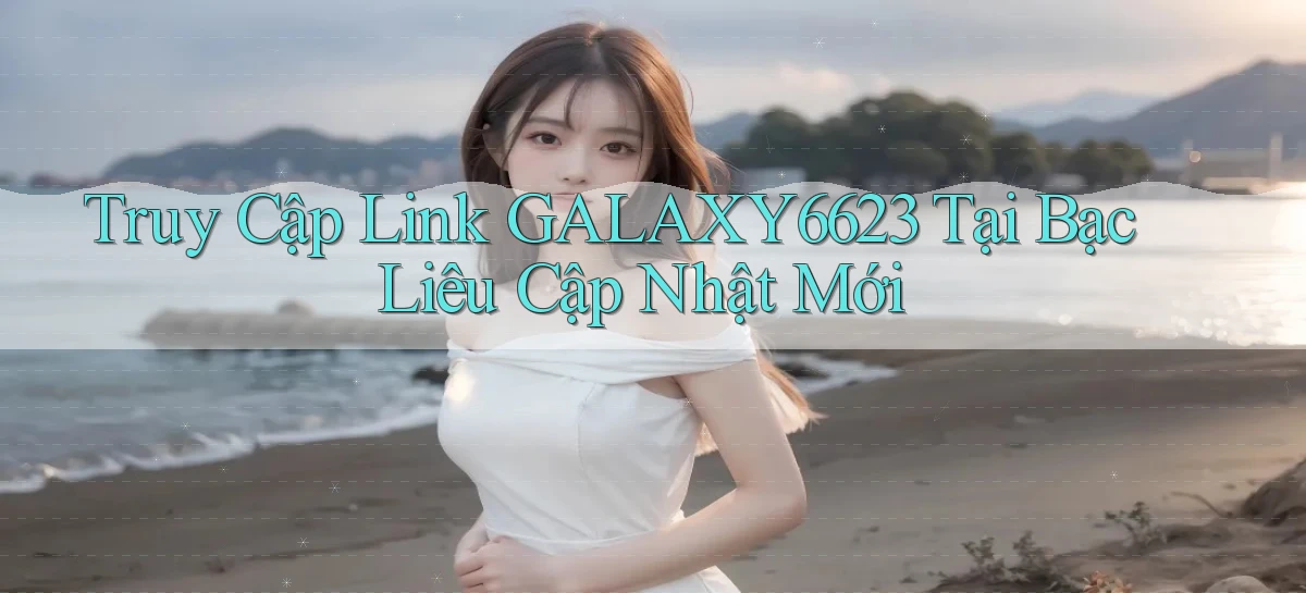truy cập link galaxy6623 tại Bạc Liêu cập nhật mới