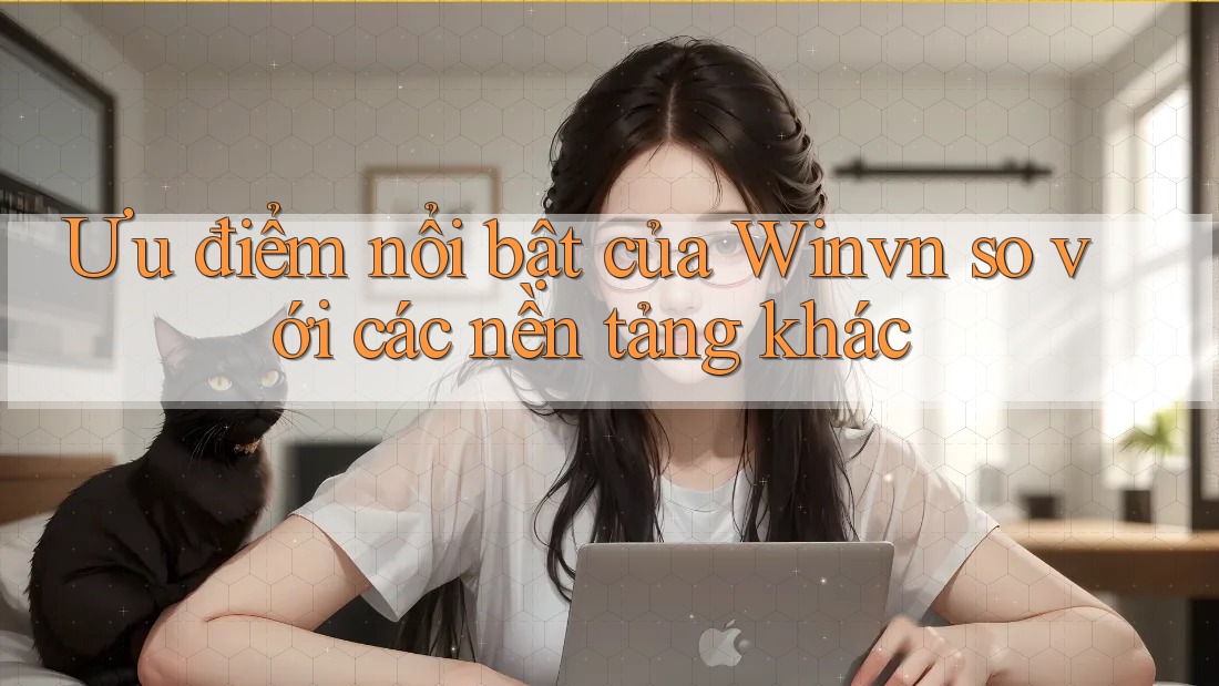 Ưu điểm nổi bật của Winvn so với các nền tảng khác Ưu điểm nổi bật của Winvn so với các nền tảng khác