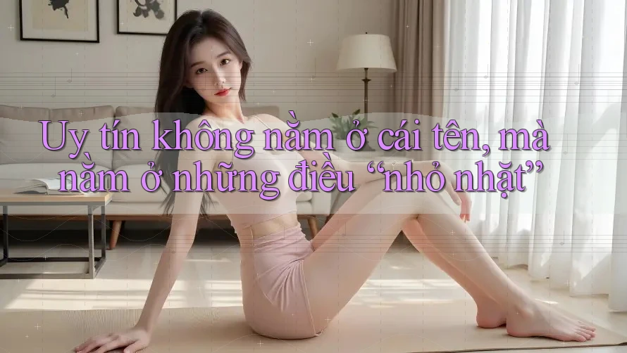 Uy tín không nằm ở cái tên, mà nằm ở những điều “nhỏ nhặt” Uy tín không nằm ở cái tên, mà nằm ở những điều “nhỏ nhặt”
