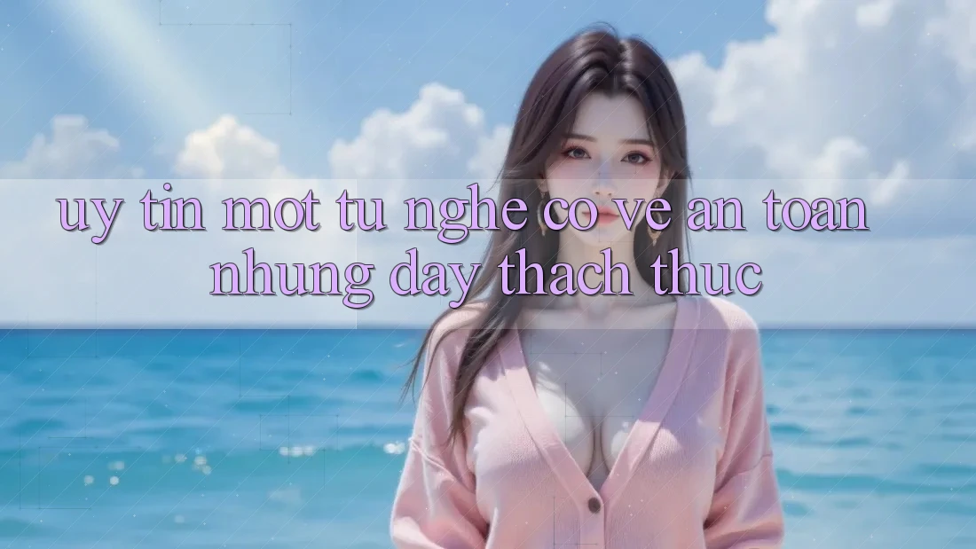 “Uy Tín” – Một Từ Nghe Có Vẻ An Toàn Nhưng Đầy Thách Thức “Uy Tín” – Một Từ Nghe Có Vẻ An Toàn Nhưng Đầy Thách Thức