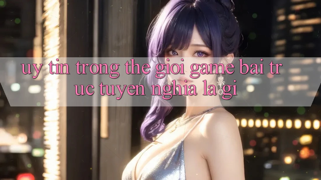 “Uy Tín” Trong Thế Giới Game Bài Trực Tuyến Nghĩa Là Gì? “Uy Tín” Trong Thế Giới Game Bài Trực Tuyến Nghĩa Là Gì?
