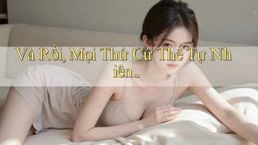 Và Rồi, Mọi Thứ Cứ Thế Tự Nhiên. . . Và Rồi, Mọi Thứ Cứ Thế Tự Nhiên. . .