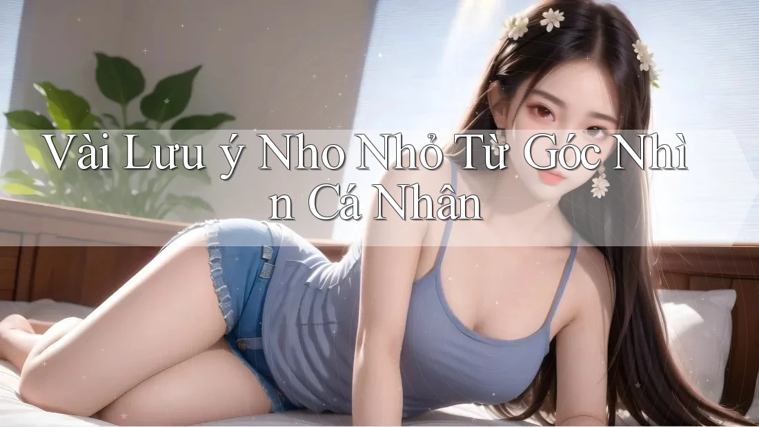Vài Lưu ý Nho Nhỏ Từ Góc Nhìn Cá Nhân Vài Lưu ý Nho Nhỏ Từ Góc Nhìn Cá Nhân