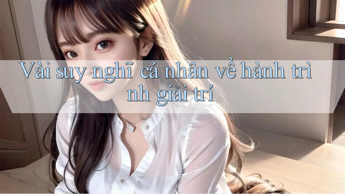 Vài suy nghĩ cá nhân về hành trình giải trí Vài suy nghĩ cá nhân về hành trình giải trí