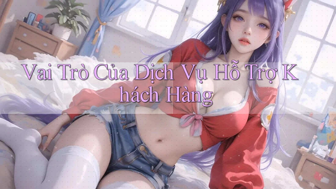 Vai Trò Của Dịch Vụ Hỗ Trợ Khách Hàng Vai Trò Của Dịch Vụ Hỗ Trợ Khách Hàng
