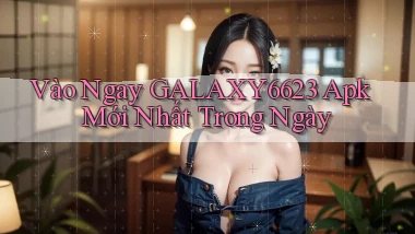 vào ngay galaxy6623 apk mới nhất trong ngày