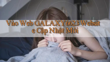 vào web galaxy6623 website cập nhật mới