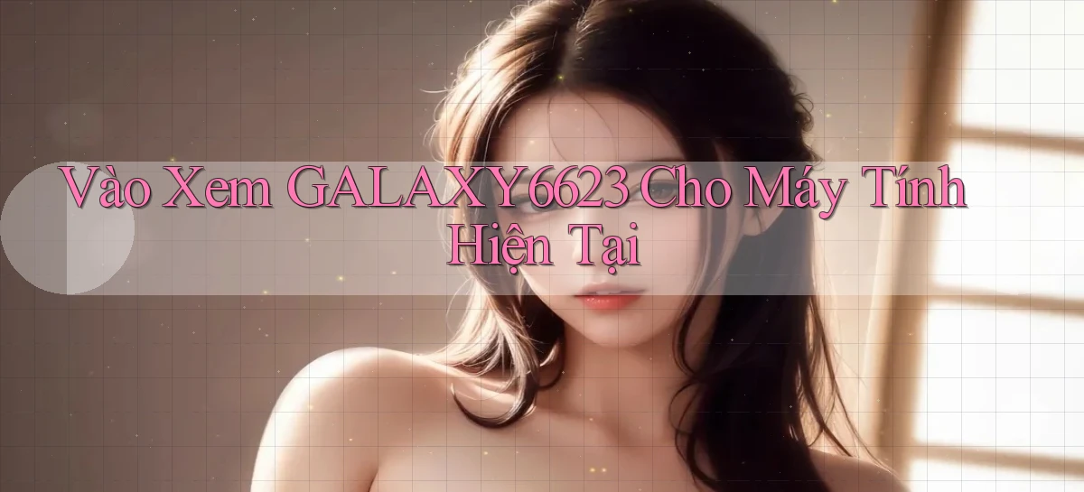 vào xem galaxy6623 cho máy tính hiện tại