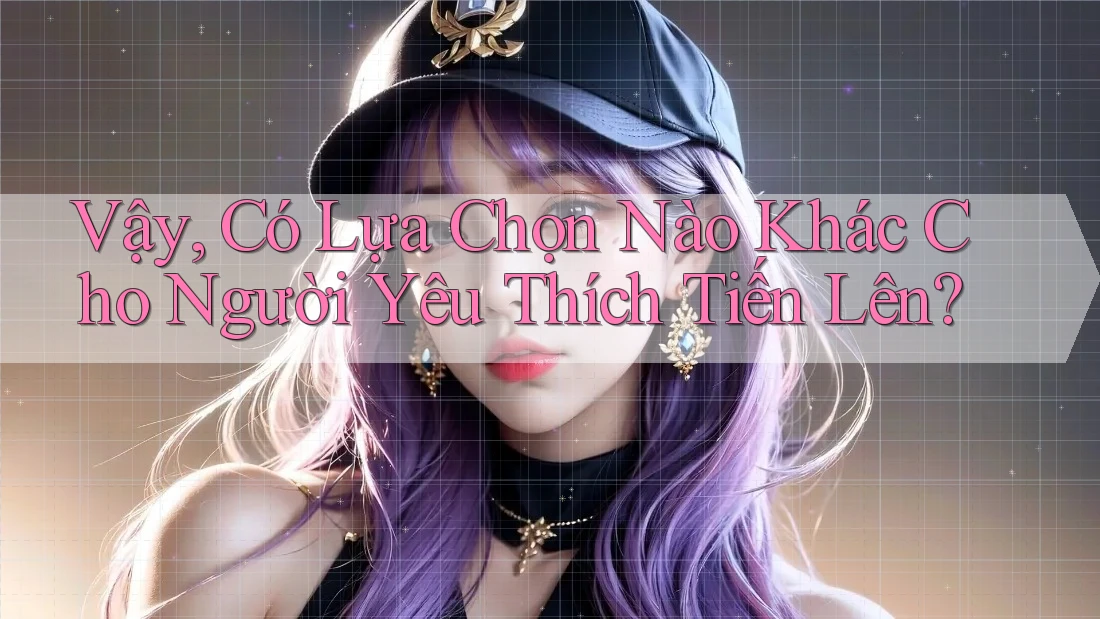 Vậy, Có Lựa Chọn Nào Khác Cho Người Yêu Thích Tiến Lên? Vậy, Có Lựa Chọn Nào Khác Cho Người Yêu Thích Tiến Lên?