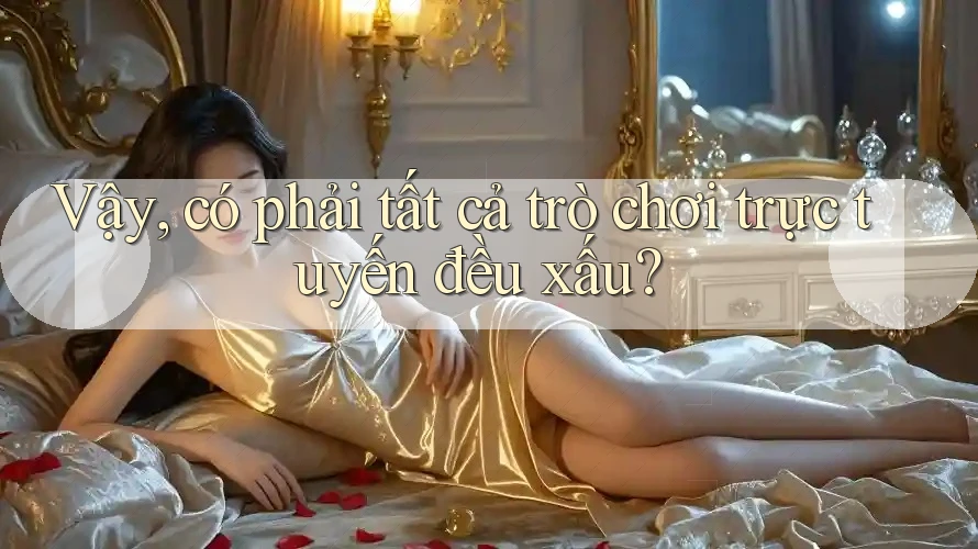 Vậy, có phải tất cả trò chơi trực tuyến đều xấu? Vậy, có phải tất cả trò chơi trực tuyến đều xấu?