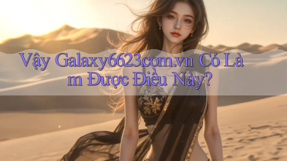 Vậy Galaxy6623. com. vn Có Làm Được Điều Này? Vậy Galaxy6623. com. vn Có Làm Được Điều Này?