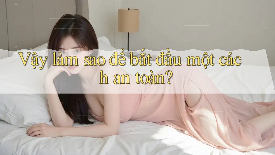 Vậy Làm Sao Để Bắt Đầu Một Cách An Toàn? Vậy Làm Sao Để Bắt Đầu Một Cách An Toàn?