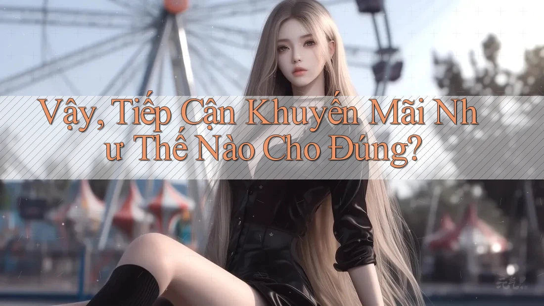 Vậy, Tiếp Cận Khuyến Mãi Như Thế Nào Cho Đúng? Vậy, Tiếp Cận Khuyến Mãi Như Thế Nào Cho Đúng?