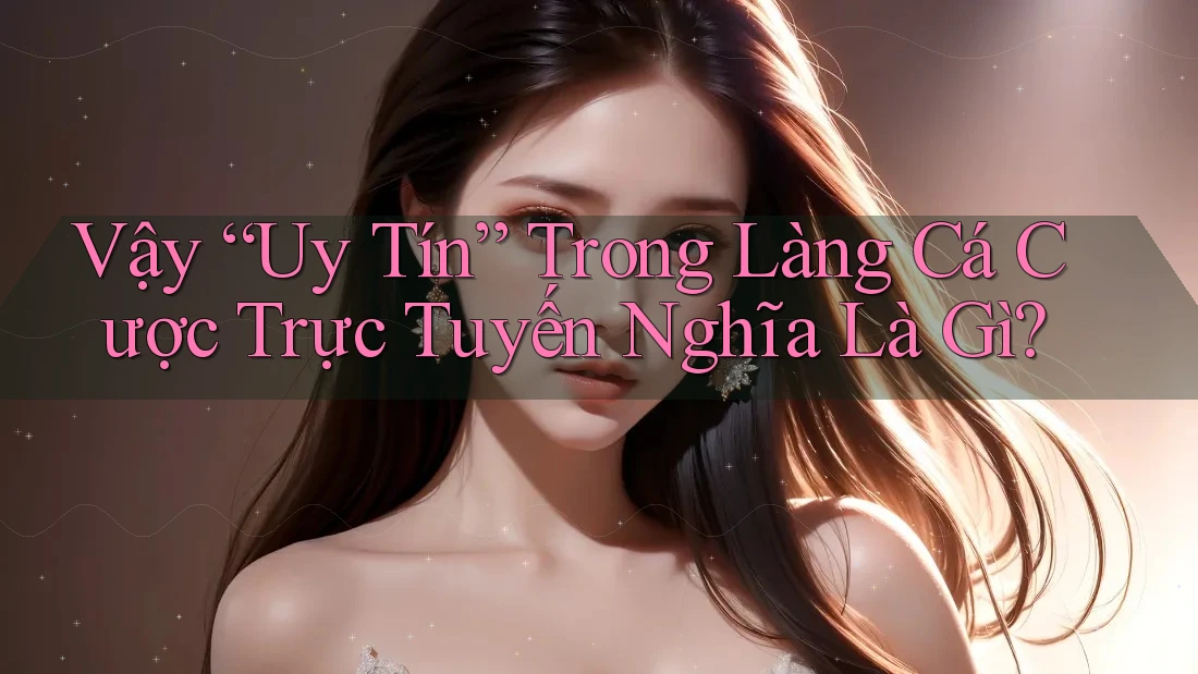 Vậy “Uy Tín” Trong Làng Cá Cược Trực Tuyến Nghĩa Là Gì? Vậy “Uy Tín” Trong Làng Cá Cược Trực Tuyến Nghĩa Là Gì?