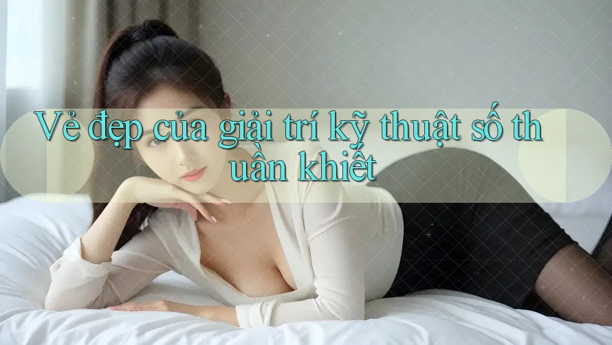 Vẻ đẹp của giải trí kỹ thuật số thuần khiết Vẻ đẹp của giải trí kỹ thuật số thuần khiết