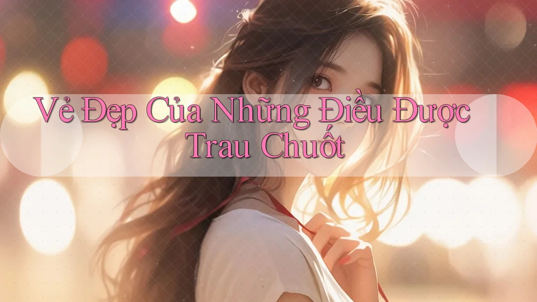 Vẻ Đẹp Của Những Điều Được Trau Chuốt Vẻ Đẹp Của Những Điều Được Trau Chuốt