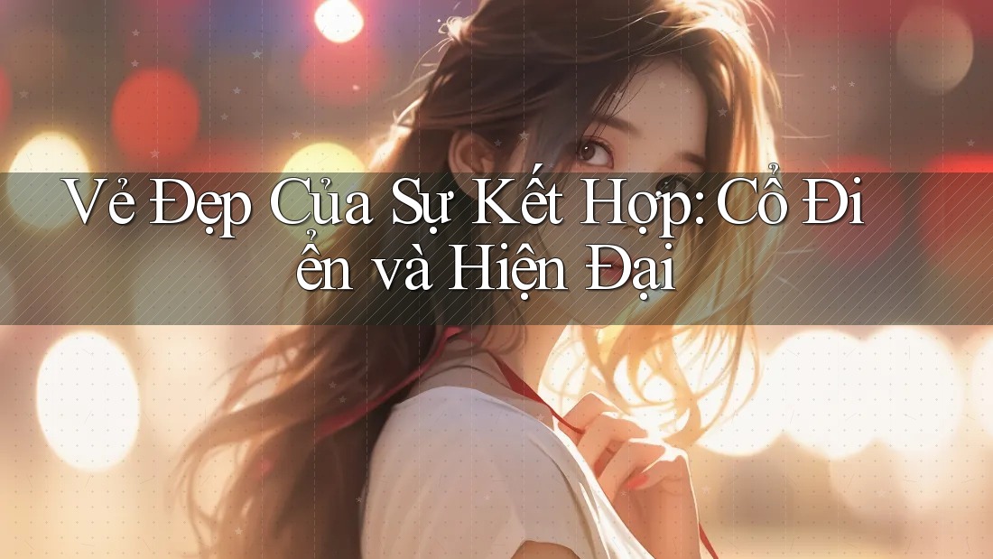 Vẻ Đẹp Của Sự Kết Hợp: Cổ Điển và Hiện Đại Vẻ Đẹp Của Sự Kết Hợp: Cổ Điển và Hiện Đại