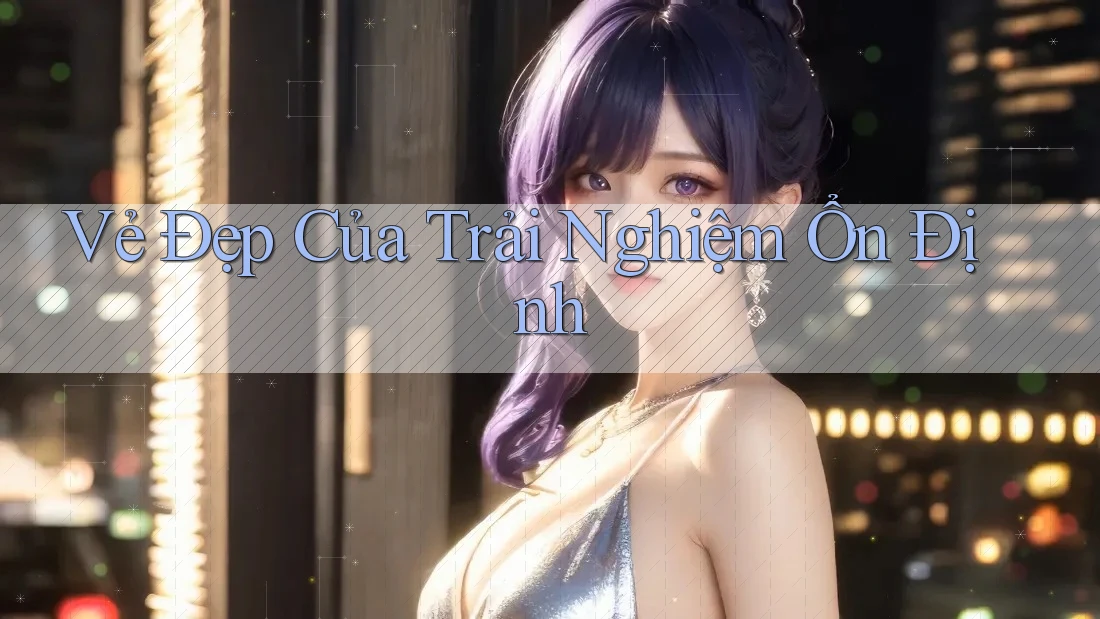 Vẻ Đẹp Của Trải Nghiệm Ổn Định Vẻ Đẹp Của Trải Nghiệm Ổn Định