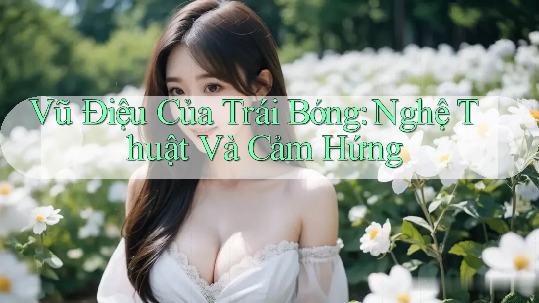 Vũ Điệu Của Trái Bóng: Nghệ Thuật Và Cảm Hứng Vũ Điệu Của Trái Bóng: Nghệ Thuật Và Cảm Hứng