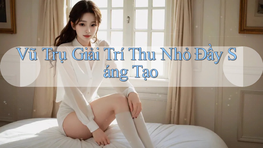 Vũ Trụ Giải Trí Thu Nhỏ Đầy Sáng Tạo
