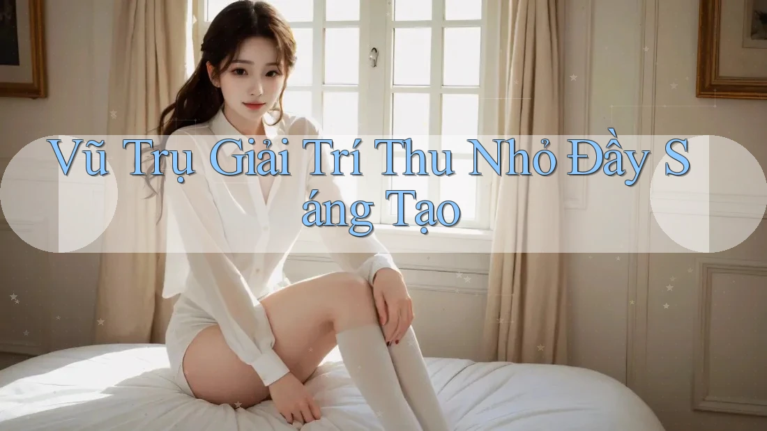Vũ Trụ Giải Trí Thu Nhỏ Đầy Sáng Tạo