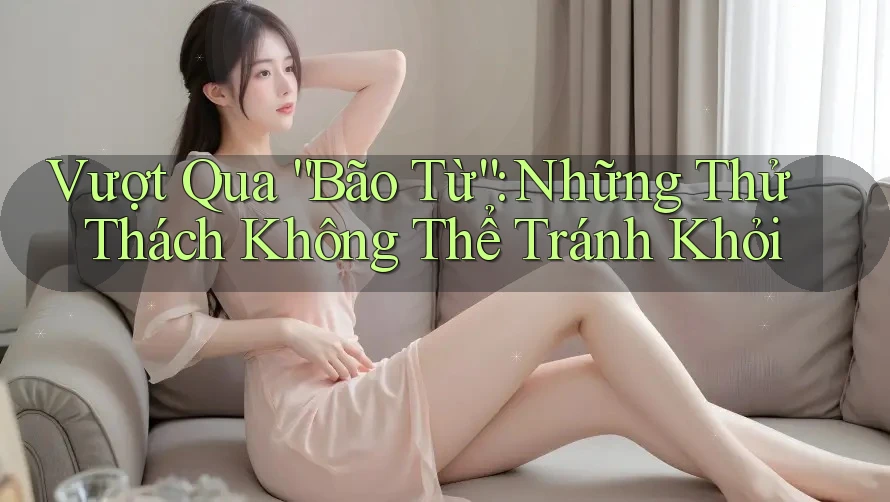 Vượt Qua “Bão Từ”: Những Thử Thách Không Thể Tránh Khỏi Vượt Qua “Bão Từ”: Những Thử Thách Không Thể Tránh Khỏi