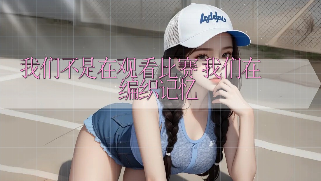 我们不是在观看比赛,我们在编织记忆 我们不是在观看比赛,我们在编织记忆