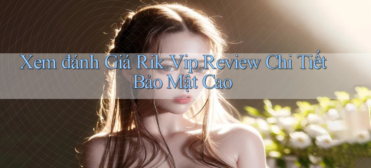 xem đánh giá rik vip review chi tiết bảo mật cao